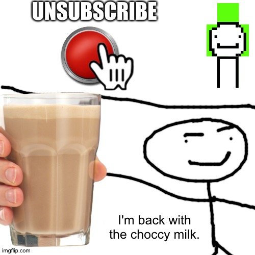 UNSUBSCRIBE; I'm back with the choccy milk. | made w/ Imgflip meme maker