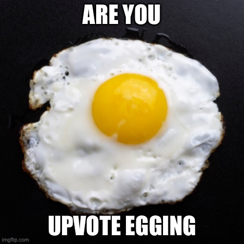 Eggs | ARE YOU UPVOTE EGGING | image tagged in eggs | made w/ Imgflip meme maker
