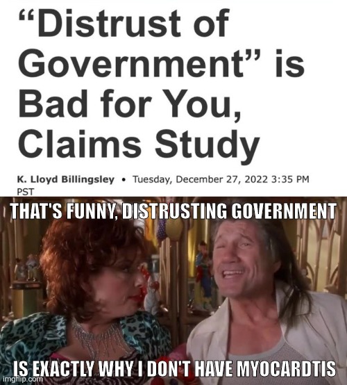 Or haven't died suddenly. | THAT'S FUNNY, DISTRUSTING GOVERNMENT; IS EXACTLY WHY I DON'T HAVE MYOCARDTIS | image tagged in it just does | made w/ Imgflip meme maker