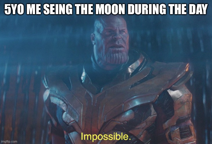 Thanos imposibble | 5YO ME SEEING THE MOON DURING THE DAY | image tagged in thanos imposibble | made w/ Imgflip meme maker