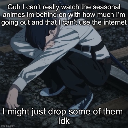 Aki | Guh I can’t really watch the seasonal animes im behind on with how much I’m going out and that I can’t use the internet; I might just drop some of them 
Idk | image tagged in aki | made w/ Imgflip meme maker