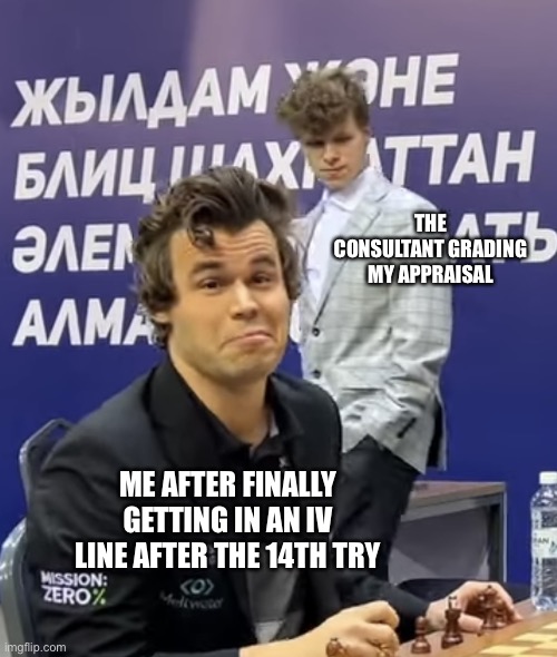 Magnus v Rapport | THE CONSULTANT GRADING MY APPRAISAL; ME AFTER FINALLY GETTING IN AN IV LINE AFTER THE 14TH TRY | image tagged in magnus v rapport | made w/ Imgflip meme maker