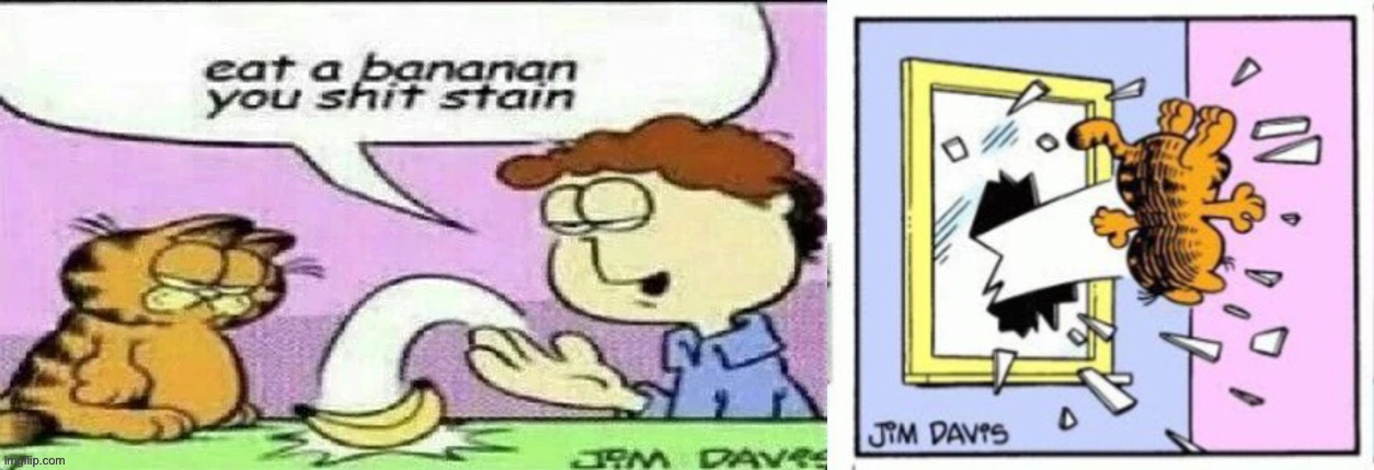 image tagged in eat a bananan you shit stain,garfield gets thrown out of a window | made w/ Imgflip meme maker