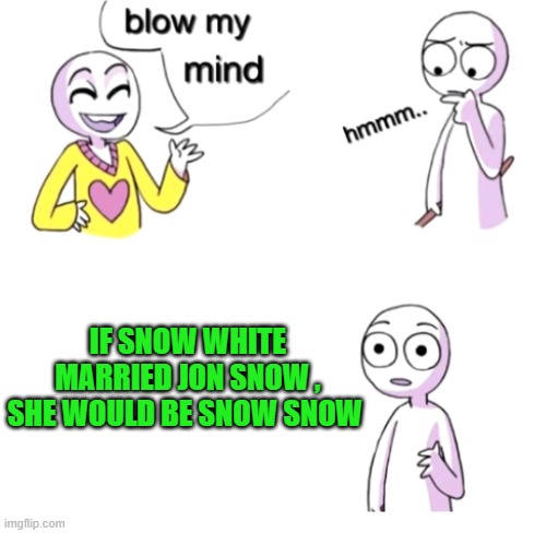 blow my mind | IF SNOW WHITE MARRIED JON SNOW , SHE WOULD BE SNOW SNOW | image tagged in blow my mind | made w/ Imgflip meme maker