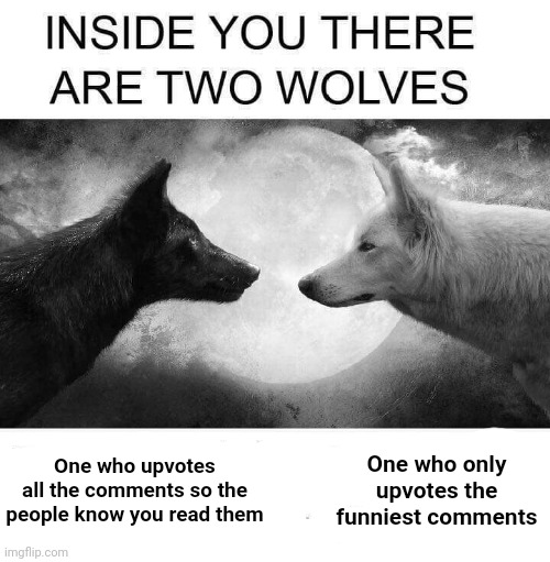 Inside you there are two wolves | One who only upvotes the funniest comments; One who upvotes all the comments so the people know you read them | image tagged in inside you there are two wolves | made w/ Imgflip meme maker