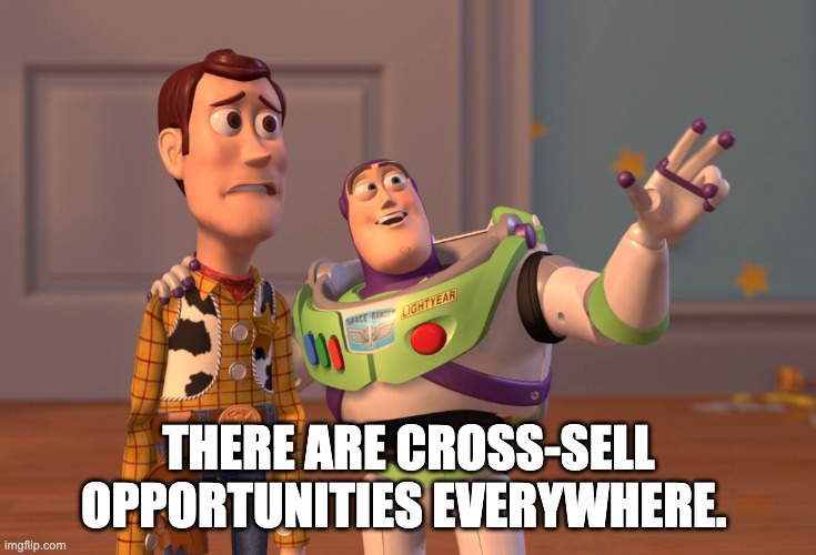 X, X Everywhere Meme | THERE ARE CROSS-SELL OPPORTUNITIES EVERYWHERE. | image tagged in memes,x x everywhere | made w/ Imgflip meme maker