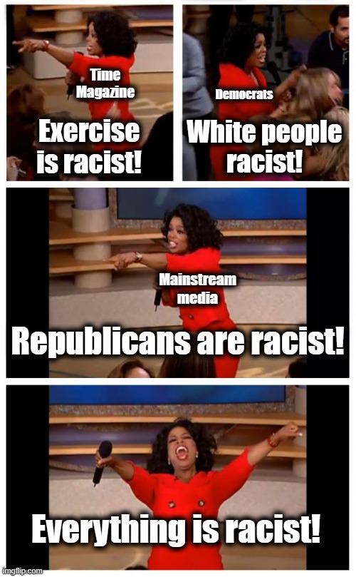 When will it stop?! |  Time Magazine; Democrats; Exercise is racist! White people
racist! Mainstream media; Republicans are racist! Everything is racist! | image tagged in memes,oprah you get a car everybody gets a car,democrats,racist,racism,mainstream media | made w/ Imgflip meme maker