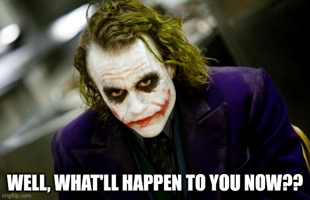 The Boss | WELL, WHAT'LL HAPPEN TO YOU NOW?? | image tagged in why so serious joker | made w/ Imgflip meme maker