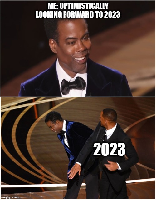 tdidi 2023 optimism | ME: OPTIMISTICALLY LOOKING FORWARD TO 2023; 2023 | image tagged in new year,slap down,will smith,chris rock,2023 | made w/ Imgflip meme maker