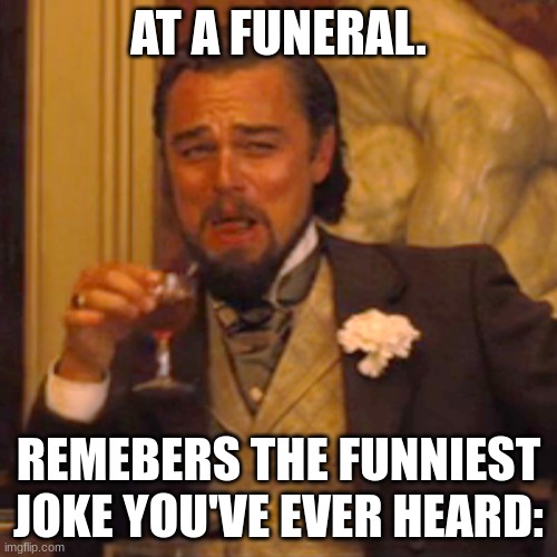 Laughing Leo | AT A FUNERAL. REMEMBERS THE FUNNIEST JOKE YOU'VE EVER HEARD: | image tagged in memes,laughing leo,funny,funniest memes,lol | made w/ Imgflip meme maker
