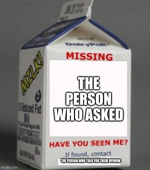 Milk carton |  THE PERSON WHO ASKED; THE PERSON WHO TOLD YOU THEIR OPINION | image tagged in milk carton | made w/ Imgflip meme maker