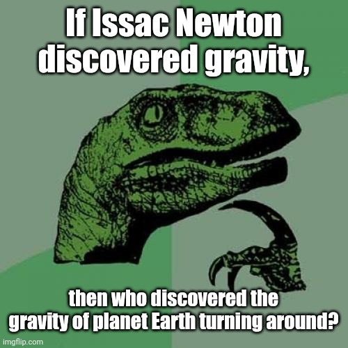 Shower Thoughts | If Issac Newton discovered gravity, then who discovered the gravity of planet Earth turning around? | image tagged in memes,philosoraptor,funny,shower thoughts,gravity,isaac newton | made w/ Imgflip meme maker