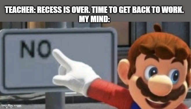 This is my final meme for 2022. | TEACHER: RECESS IS OVER. TIME TO GET BACK TO WORK.
MY MIND: | image tagged in mario no sign,memes,school,recess,funny | made w/ Imgflip meme maker