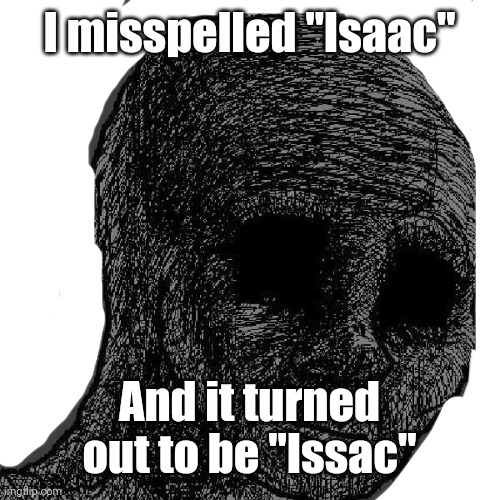 Cursed wojak | I misspelled "Isaac" And it turned out to be "Issac" | image tagged in cursed wojak | made w/ Imgflip meme maker