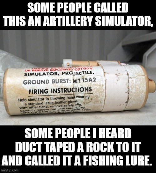 Artillery simulator or fishing lure, your choice! | image tagged in fishing,gone fishing | made w/ Imgflip meme maker