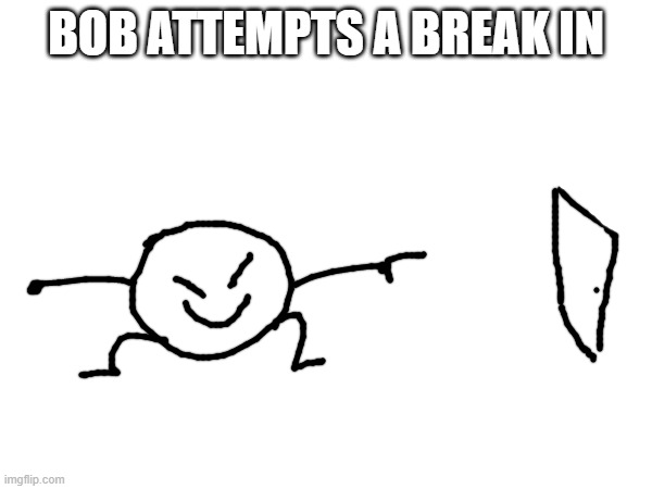 ****post eighteen?: i havn't done a ****post in a while so i forgor the number | BOB ATTEMPTS A BREAK IN | made w/ Imgflip meme maker