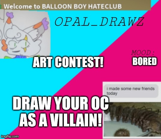 Winner will get either one follower or 20 upvotes | BORED; ART CONTEST! DRAW YOUR OC AS A VILLAIN! | image tagged in opal_drawz announcement temp | made w/ Imgflip meme maker