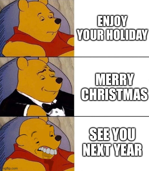 it's overused and i hate to hear it | ENJOY YOUR HOLIDAY; MERRY CHRISTMAS; SEE YOU NEXT YEAR | image tagged in best better blurst | made w/ Imgflip meme maker