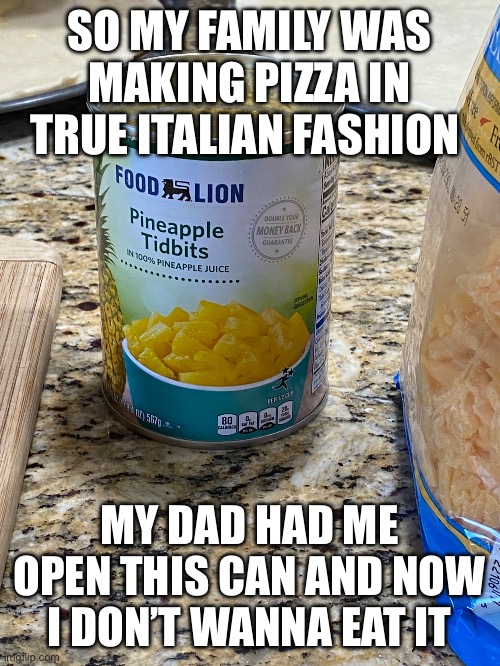 Cursed pizza | SO MY FAMILY WAS MAKING PIZZA IN TRUE ITALIAN FASHION; MY DAD HAD ME OPEN THIS CAN AND NOW I DON’T WANNA EAT IT | image tagged in why | made w/ Imgflip meme maker