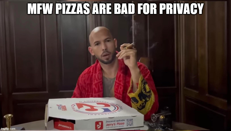 MFW Pizzas are bad for Privacy | MFW PIZZAS ARE BAD FOR PRIVACY | image tagged in privacy | made w/ Imgflip meme maker