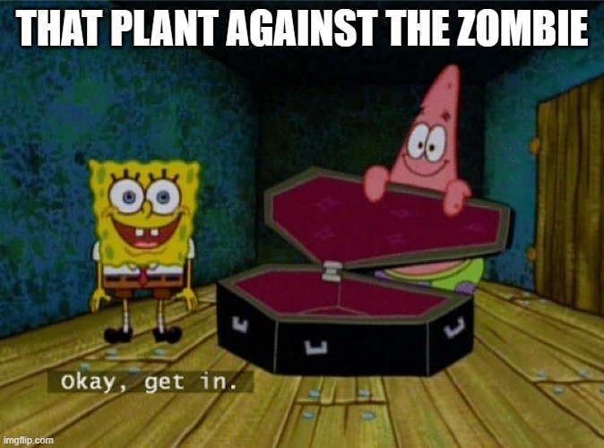 THAT PLANT AGAINST THE ZOMBIE | image tagged in spongebob coffin | made w/ Imgflip meme maker
