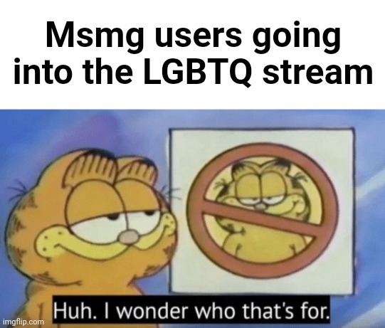 Garfield wonders | Msmg users going into the LGBTQ stream | image tagged in garfield wonders | made w/ Imgflip meme maker