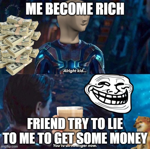 Infinity war you're an avenger now | ME BECOME RICH; FRIEND TRY TO LIE TO ME TO GET SOME MONEY | image tagged in infinity war you're an avenger now | made w/ Imgflip meme maker