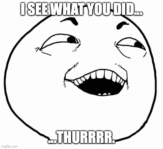 i see what you did there | I SEE WHAT YOU DID... ...THURRRR. | image tagged in i see what you did there | made w/ Imgflip meme maker