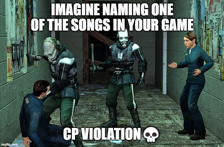 listening to it rn | IMAGINE NAMING ONE OF THE SONGS IN YOUR GAME; CP VIOLATION💀 | image tagged in half life combine civil protection | made w/ Imgflip meme maker