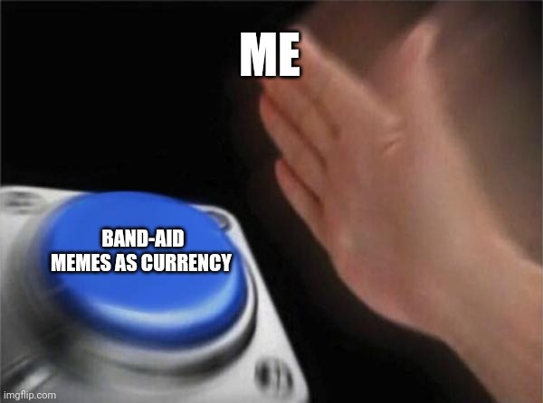 Blank Nut Button | ME; BAND-AID MEMES AS CURRENCY | image tagged in memes,blank nut button | made w/ Imgflip meme maker