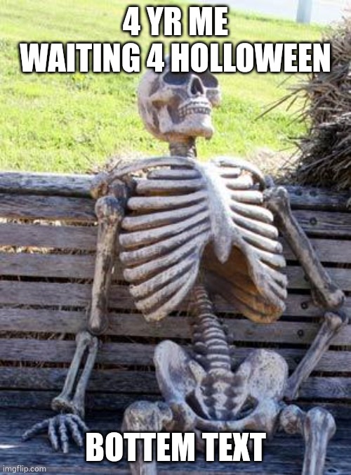 lol true. | 4 YR ME WAITING 4 HOLLOWEEN; BOTTEM TEXT | image tagged in memes,waiting skeleton,true | made w/ Imgflip meme maker