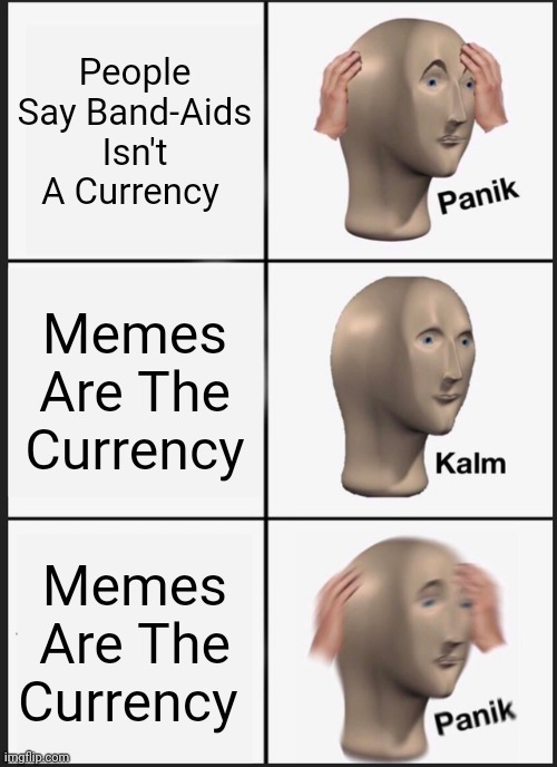 Panik Kalm Panik | People Say Band-Aids Isn't A Currency; Memes Are The Currency; Memes Are The Currency | image tagged in memes,panik kalm panik | made w/ Imgflip meme maker