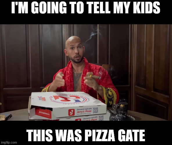 I'M GOING TO TELL MY KIDS; THIS WAS PIZZA GATE | made w/ Imgflip meme maker
