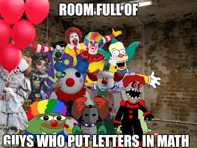 FUNNIIIIIIII JOKE | ROOM FULL OF; GUYS WHO PUT LETTERS IN MATH | image tagged in letters,math,clowns | made w/ Imgflip meme maker