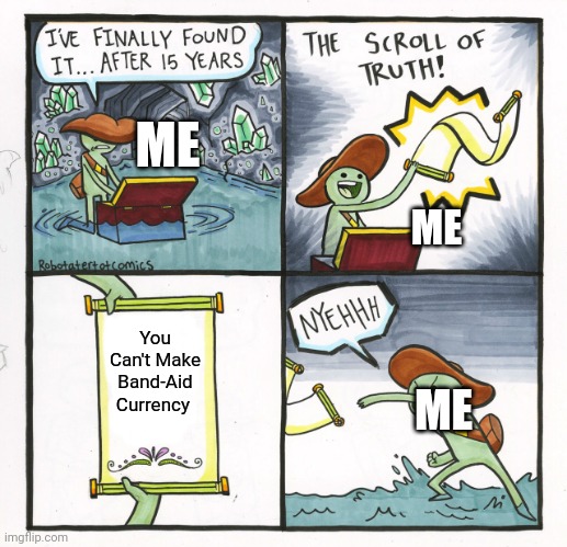 The Scroll Of Truth Meme | ME; ME; You Can't Make Band-Aid Currency; ME | image tagged in memes,the scroll of truth | made w/ Imgflip meme maker