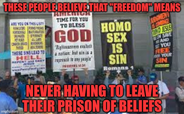 America is one big asylum for the religiously insane. | THESE PEOPLE BELIEVE THAT "FREEDOM" MEANS; NEVER HAVING TO LEAVE THEIR PRISON OF BELIEFS | image tagged in freedom,beliefs,christians,cult,asylum,insane | made w/ Imgflip meme maker