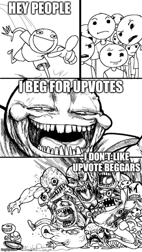 It’s kind of a repost cause someone already had that idea | HEY PEOPLE; I BEG FOR UPVOTES; I DON’T LIKE UPVOTE BEGGARS | image tagged in memes,hey internet | made w/ Imgflip meme maker