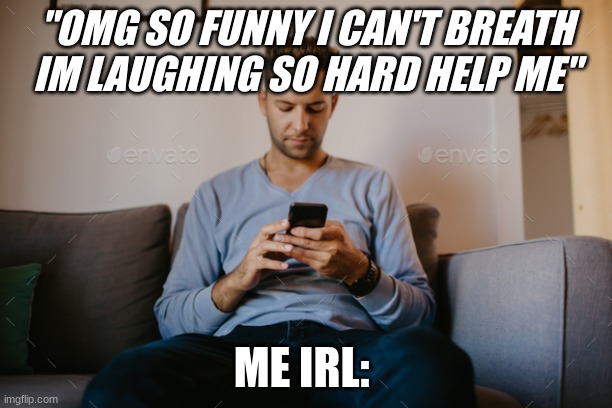 "OMG SO FUNNY I CAN'T BREATH IM LAUGHING SO HARD HELP ME"; ME IRL: | made w/ Imgflip meme maker