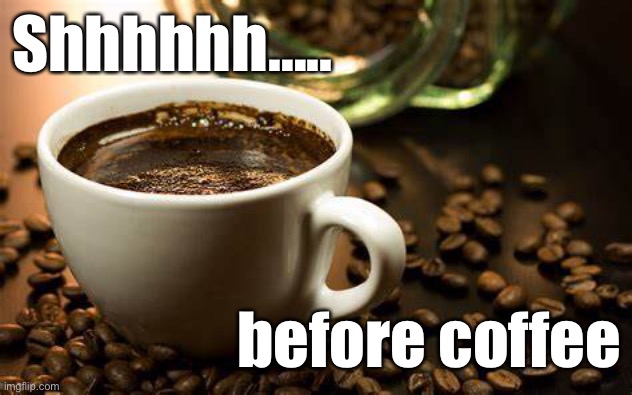 Coffee | Shhhhhh….. before coffee | image tagged in coffee time | made w/ Imgflip meme maker