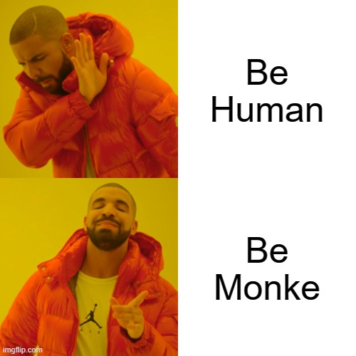 Drake Hotline Bling Meme | Be Human; Be Monke | image tagged in memes,drake hotline bling,reject humanity return to monke | made w/ Imgflip meme maker