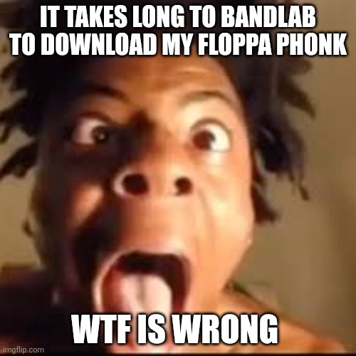 ishowspeed rage | IT TAKES LONG TO BANDLAB TO DOWNLOAD MY FLOPPA PHONK; WTF IS WRONG | image tagged in ishowspeed rage | made w/ Imgflip meme maker