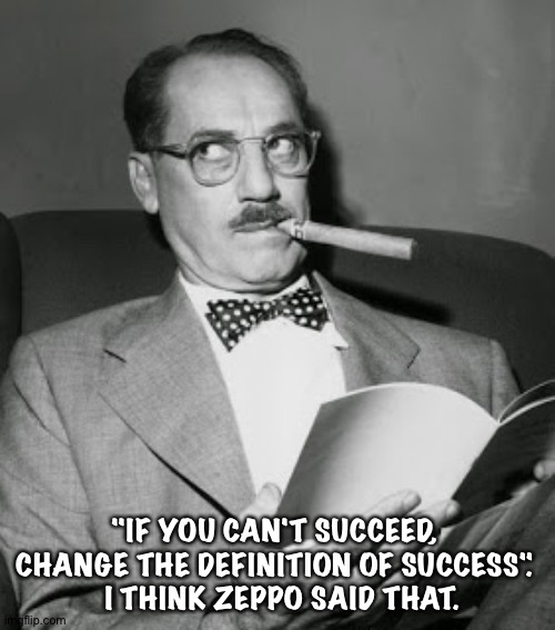 Groucho Marx | "IF YOU CAN'T SUCCEED, 
CHANGE THE DEFINITION OF SUCCESS". 
 I THINK ZEPPO SAID THAT. | image tagged in groucho marx | made w/ Imgflip meme maker