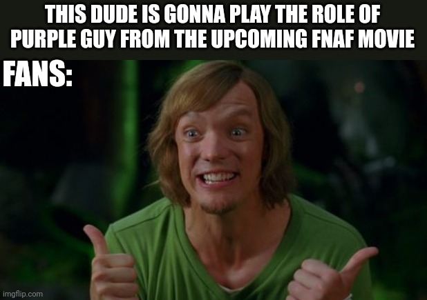 Like man. It is true that FNAF movie is actually canon? | THIS DUDE IS GONNA PLAY THE ROLE OF  PURPLE GUY FROM THE UPCOMING FNAF MOVIE; FANS: | image tagged in shaggy 3,five nights at freddys,fnaf,shaggy,scott cawthon,movies | made w/ Imgflip meme maker