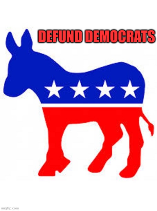 Defund Democrats | DEFUND DEMOCRATS | image tagged in democrat donkey,defund democrats,woke is a joke,political meme,biden and democrats,liberalism is a mental disorder | made w/ Imgflip meme maker