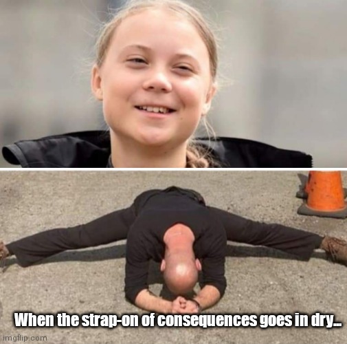 Andy & Greta | When the strap-on of consequences goes in dry... | image tagged in funny | made w/ Imgflip meme maker