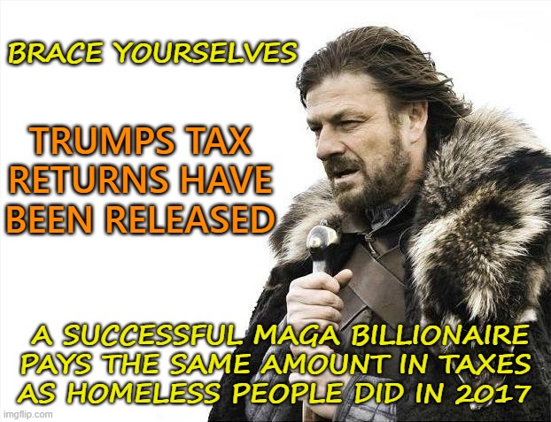 The tax fraud billionaire and the homeless | BRACE YOURSELVES; TRUMPS TAX RETURNS HAVE BEEN RELEASED; A SUCCESSFUL MAGA BILLIONAIRE
 PAYS THE SAME AMOUNT IN TAXES 
AS HOMELESS PEOPLE DID IN 2017 | image tagged in brace yourselves x is coming,donald trump,taxes,fraud,political meme | made w/ Imgflip meme maker