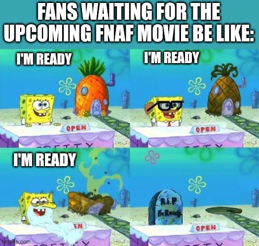 Fnaf waiting | FANS WAITING FOR THE UPCOMING FNAF MOVIE BE LIKE:; I'M READY; I'M READY; I'M READY | image tagged in fnaf 6 coming,five nights at freddys,fnaf,five nights at freddy's,scott cawthon,movies | made w/ Imgflip meme maker