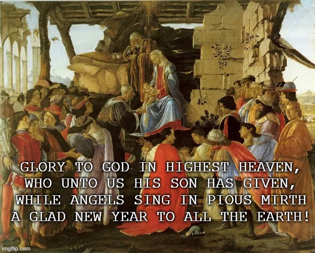The Nativity | GLORY TO GOD IN HIGHEST HEAVEN,
WHO UNTO US HIS SON HAS GIVEN,
WHILE ANGELS SING IN PIOUS MIRTH
A GLAD NEW YEAR TO ALL THE EARTH! | image tagged in birth of jesus,christmas,luther | made w/ Imgflip meme maker