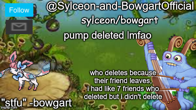 pump deleted lmfao; who deletes because their friend leaves, i had like 7 friends who deleted but i didn't delete | image tagged in sylceon-and-bowgartofficial | made w/ Imgflip meme maker