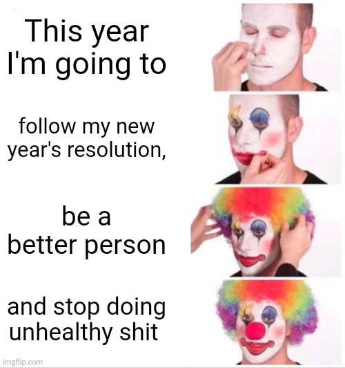 Every new years | This year I'm going to; follow my new year's resolution, be a better person; and stop doing unhealthy shit | image tagged in memes,clown applying makeup,new years,2023 | made w/ Imgflip meme maker